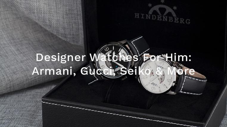 Designer Watches For Him: Armani, Gucci, Seiko & More