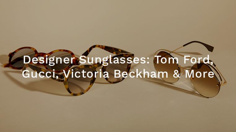 Designer Sunglasses: Tom Ford, Gucci, Saint Laurent & More